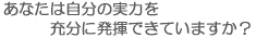 あなたは自分の能力を十分に発揮できていますか？